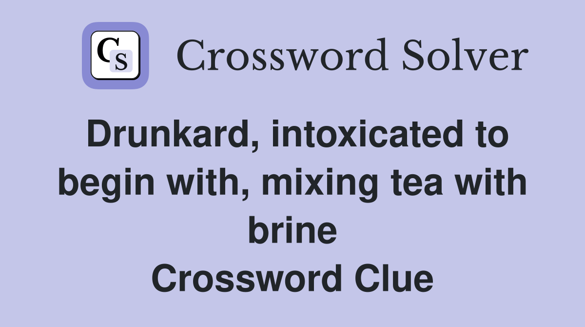 Drunkard, intoxicated to begin with, mixing tea with brine Crossword